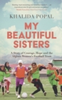 My Beautiful Sisters : A Story of Courage, Hope and the Afghan Women s Football Team - eBook