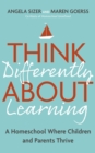 Think Differently About Learning : A Homeschool Where Children and Parents Thrive - Book