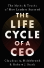 The Life Cycle of a CEO : The Myths & Truths of How Leaders Succeed - Book