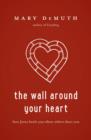 The Wall Around Your Heart : How Jesus Heals You When Others Hurt You - eBook