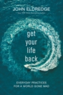 Get Your Life Back : Everyday Practices for a World Gone Mad - eBook