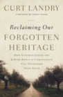 Reclaiming Our Forgotten Heritage : How Understanding the Jewish Roots of Christianity Can Transform Your Faith - eBook