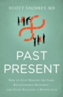 Past Present : How to Stop Making the Same Relationship Mistakes---and Start Building a Better Life - Book