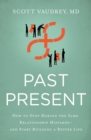 Past Present : How to Stop Making the Same Relationship Mistakes---and Start Building a Better Life - eBook