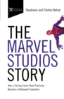 The Marvel Studios Story : How a Failing Comic Book Publisher Became a Hollywood Superhero - Book