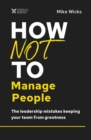 How Not to Manage People : The Leadership Mistakes Keeping Your Team from Greatness - eBook
