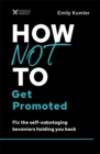 How Not to Get Promoted : Fix the Self-Sabotaging Behaviors Holding You Back - eBook