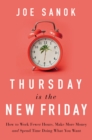 Thursday is the New Friday : How to Work Fewer Hours, Make More Money, and Spend Time Doing What You Want - Book