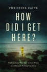 How Did I Get Here? : Finding Your Way Back to God When Everything is Pulling You Away - eBook