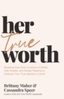 Her True Worth : Breaking Free from a Culture of Selfies, Side Hustles, and People Pleasing to Embrace Your True Identity in Christ - Book