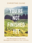 You're Not Finished Yet : 100 Devotions for Building Strength and Faith for Your Journey - eBook