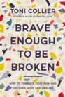 Brave Enough to Be Broken : How to Embrace Your Pain and Discover Hope and Healing - Book