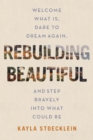 Rebuilding Beautiful : Welcome What Is, Dare to Dream Again, and Step Bravely into What Could Be - eBook