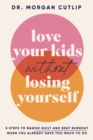 Love Your Kids Without Losing Yourself : 5 Steps to Banish Guilt and Beat Burnout When You Already Have Too Much to Do - Book