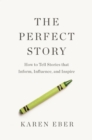 The Perfect Story : How to Tell Stories that Inform, Influence, and Inspire - Book