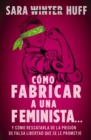 Como fabricar a una feminista... : y como rescatarla de la prision de falsa libertad que se le prometio - eBook