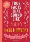 True Facts That Sound Like Bull$#*t: World History : 500 Preposterous Facts They Definitely Didn’t Teach You in School - Book