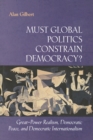 Must Global Politics Constrain Democracy? : Great-Power Realism, Democratic Peace, and Democratic Internationalism - eBook