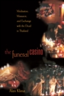 The Funeral Casino : Meditation, Massacre, and Exchange with the Dead in Thailand - eBook