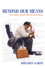 Beyond Our Means : Why America Spends While the World Saves - eBook