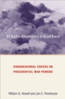 While Dangers Gather : Congressional Checks on Presidential War Powers - eBook