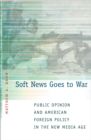 Soft News Goes to War : Public Opinion and American Foreign Policy in the New Media Age - eBook