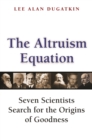 The Altruism Equation : Seven Scientists Search for the Origins of Goodness - eBook
