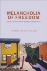Melancholia of Freedom : Social Life in an Indian Township in South Africa - eBook