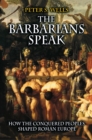 The Barbarians Speak : How the Conquered Peoples Shaped Roman Europe - eBook