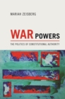 War Powers : The Politics of Constitutional Authority - eBook