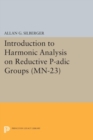 Introduction to Harmonic Analysis on Reductive P-adic Groups. (MN-23) : Based on lectures by Harish-Chandra at The Institute for Advanced Study, 1971-73 - eBook
