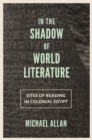 In the Shadow of World Literature : Sites of Reading in Colonial Egypt - eBook
