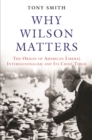 Why Wilson Matters : The Origin of American Liberal Internationalism and Its Crisis Today - eBook