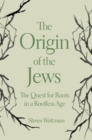 The Origin of the Jews : The Quest for Roots in a Rootless Age - eBook