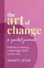The Art of Change, A Guided Journal : 8 Weeks to Making a Meaningful Shift in Your Life - Book