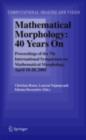 Mathematical Morphology: 40 Years On : Proceedings of the 7th International Symposium on Mathematical Morphology, April 18-20, 2005 - eBook