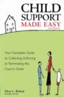 Child Support Made Easy : Your Complete Guide to Collecting, Enforcing or Terminating the Court's Order - eBook
