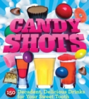 Candy Shots : 150 Decadent, Delicious Drinks for Your Sweet Tooth - eBook