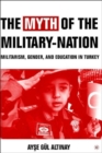 The Myth of the Military-Nation : Militarism, Gender, and Education in Turkey - Book