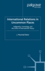International Relations in Uncommon Places : Indigeneity, Cosmology, and the Limits of International Theory - eBook