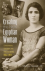 Creating the New Egyptian Woman : Consumerism, Education, and National Identity, 1863-1922 - eBook