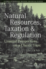 Natural Resources, Taxation, and Regulation : Unusual Perpsectives on a Classic Problem - Book