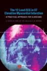 The 12 Lead ECG in ST Elevation Myocardial Infarction : A Practical Approach for Clinicians - eBook