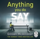 Anything You Do Say : THE ADDICTIVE psychological thriller from the Sunday Times bestselling author - eAudiobook