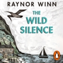 The Wild Silence : The Sunday Times Bestseller from the Million-Copy Bestselling Author of The Salt Path - eAudiobook