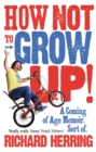 How Not to Grow Up : A Coming of Age Memoir. Sort of. - eBook