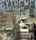 Extreme Science: How To Catapult A Castle : Machines That Brought Down The Battlements - Book