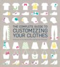 The Complete Guide to Customising Your Clothes : Techniques & Tutorials for Personalising Your Wardrobe - Book