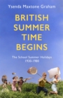 British Summer Time Begins : The School Summer Holidays 1930-1980 - Book