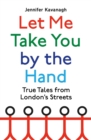 Let Me Take You by the Hand : True Tales from London's Streets - eBook